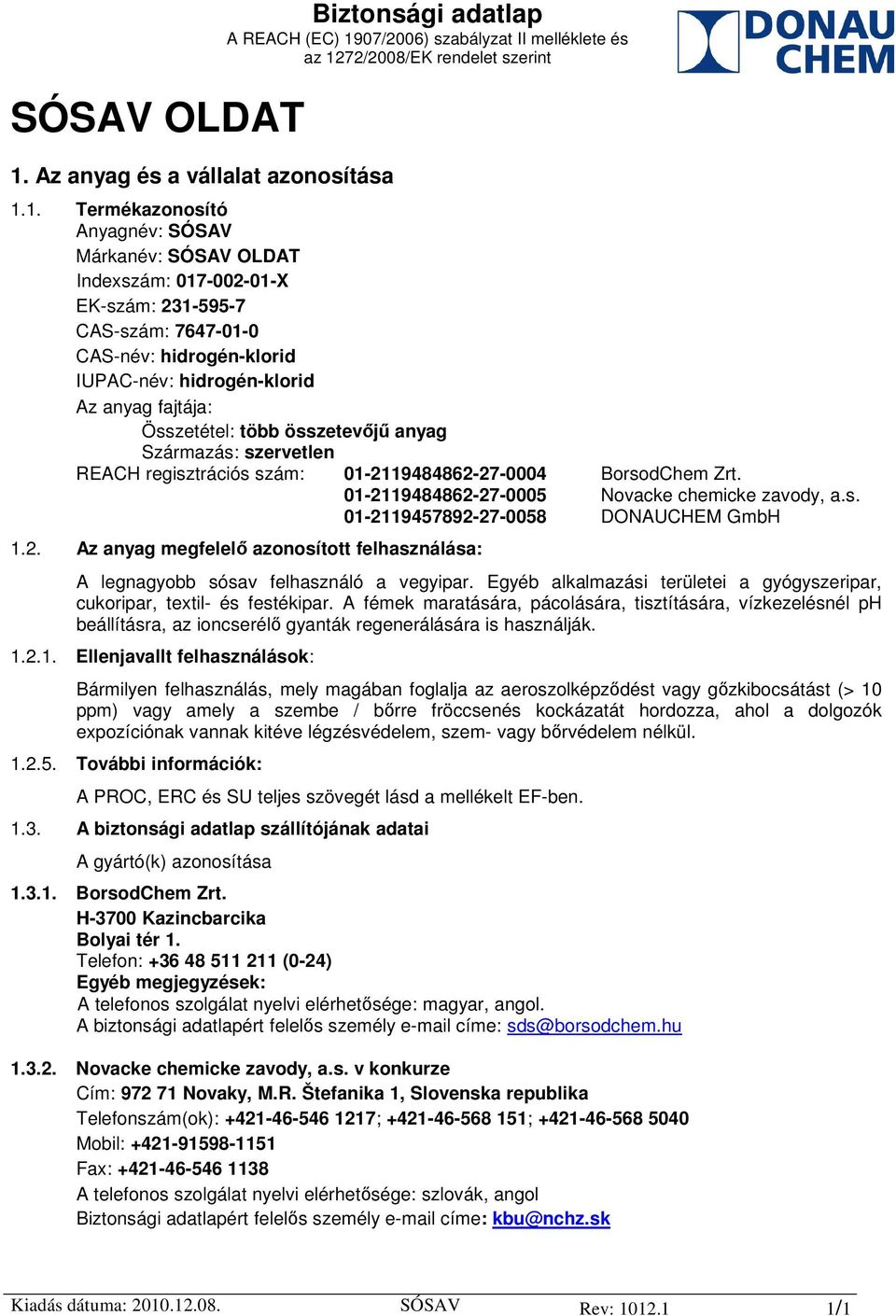 1. Termékazonosító Anyagnév: SÓSAV Márkanév: SÓSAV OLDAT Indexszám: 017-002-01-X EK-szám: 231-595-7 CAS-szám: 7647-01-0 CAS-név: hidrogén-klorid IUPAC-név: hidrogén-klorid Az anyag fajtája: