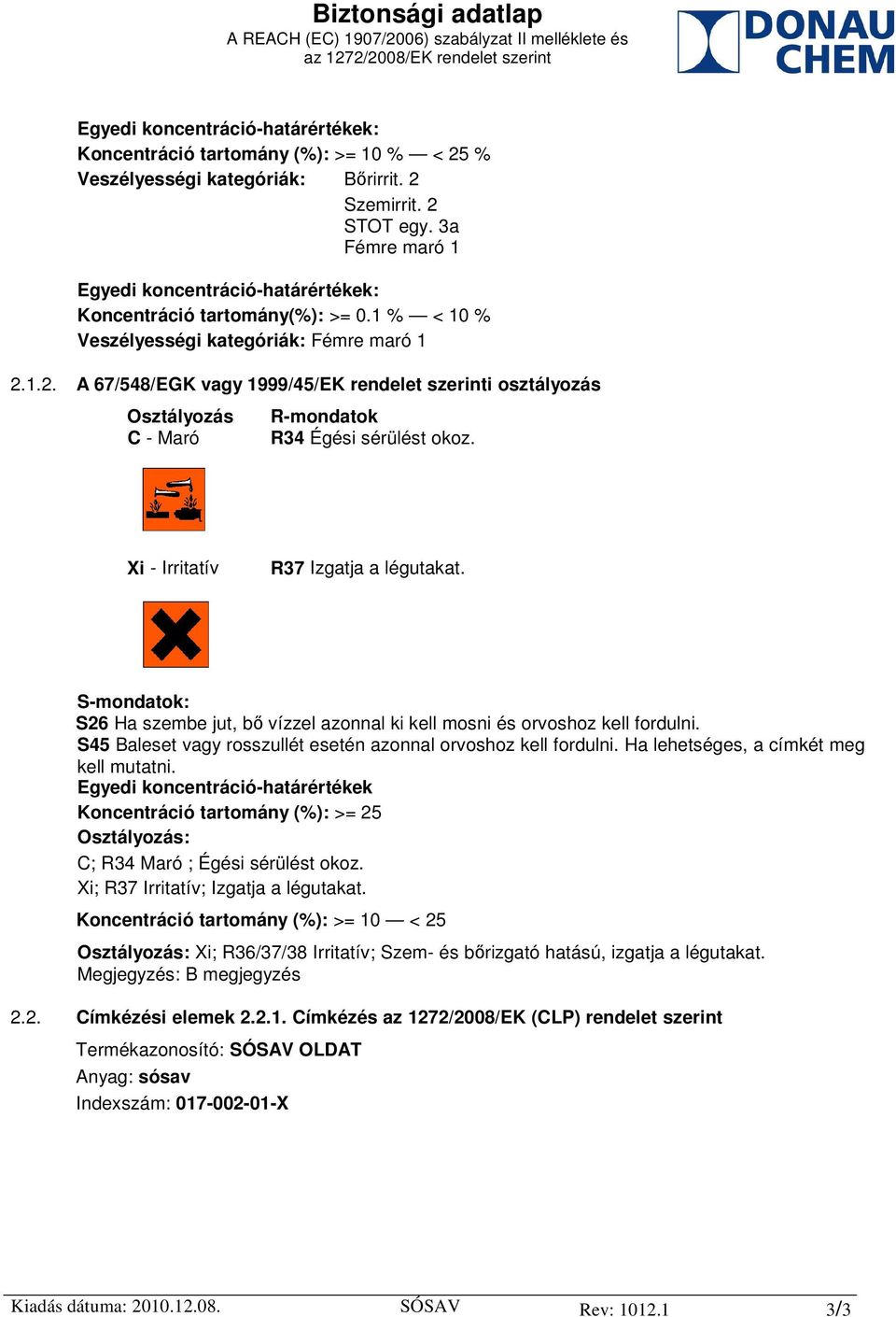 1.2. A 67/548/EGK vagy 1999/45/EK rendelet szerinti osztályozás Osztályozás C - Maró R-mondatok R34 Égési sérülést okoz. Xi - Irritatív R37 Izgatja a légutakat.