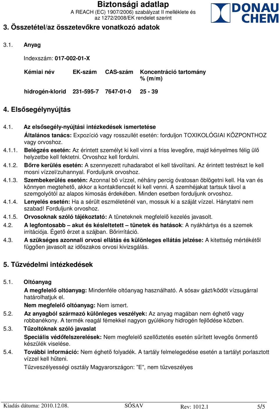 Orvoshoz kell fordulni. 4.1.2. Bőrre kerülés esetén: A szennyezett ruhadarabot el kell távolítani. Az érintett testrészt le kell mosni vízzel/zuhannyal. Forduljunk orvoshoz. 4.1.3.