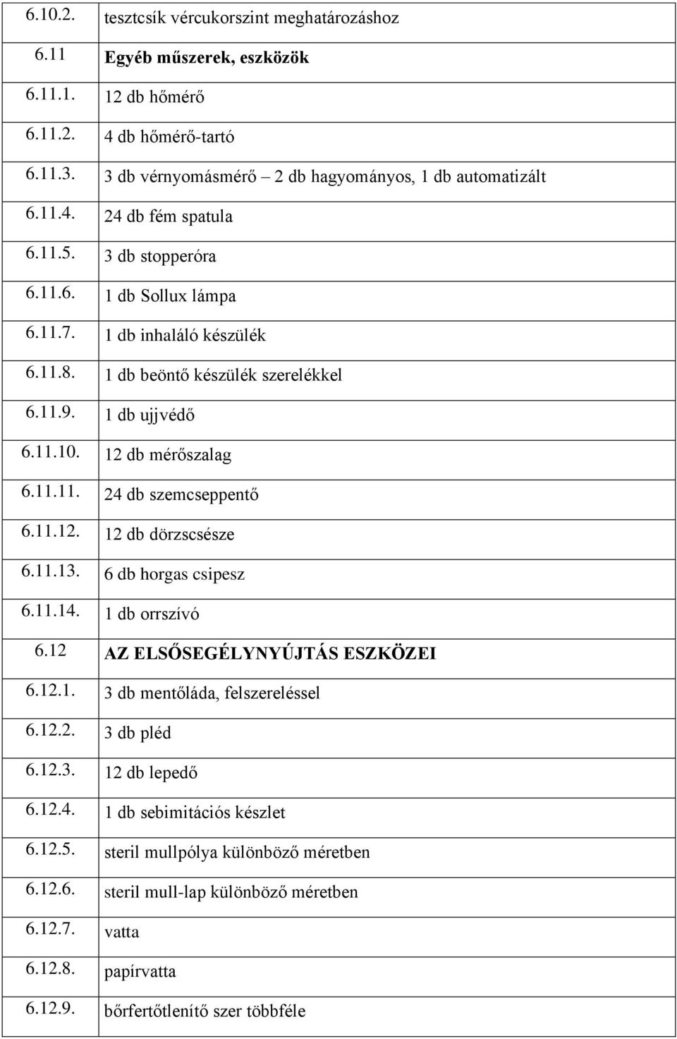 11.12. 12 db dörzscsésze 6.11.13. 6 db horgas csipesz 6.11.14. 1 db orrszívó 6.12 AZ ELSŐSEGÉLYNYÚJTÁS ESZKÖZEI 6.12.1. 3 db mentőláda, felszereléssel 6.12.2. 3 db pléd 6.12.3. 12 db lepedő 6.12.4. 1 db sebimitációs készlet 6.