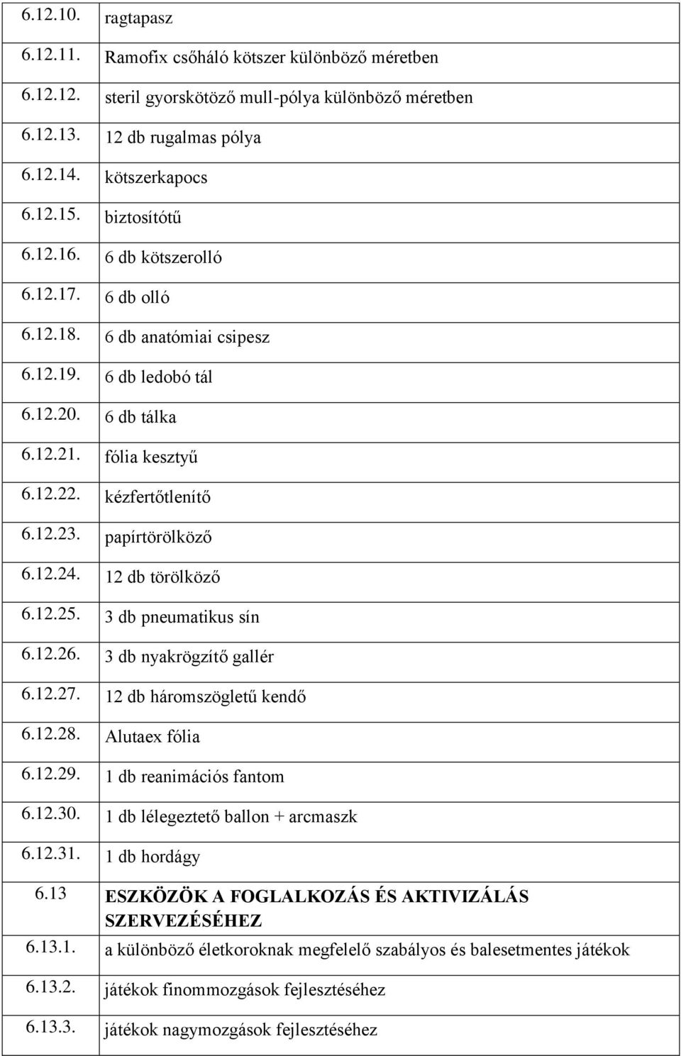 papírtörölköző 6.12.24. 12 db törölköző 6.12.25. 3 db pneumatikus sín 6.12.26. 3 db nyakrögzítő gallér 6.12.27. 12 db háromszögletű kendő 6.12.28. Alutaex fólia 6.12.29. 1 db reanimációs fantom 6.12.30.