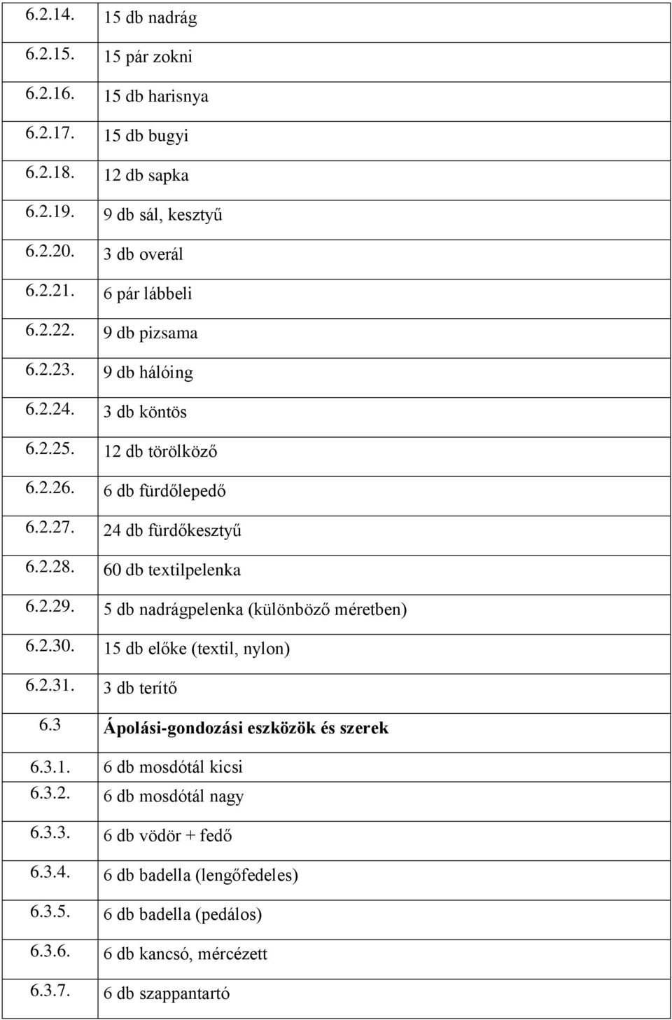 60 db textilpelenka 6.2.29. 5 db nadrágpelenka (különböző méretben) 6.2.30. 15 db előke (textil, nylon) 6.2.31. 3 db terítő 6.3 Ápolási-gondozási eszközök és szerek 6.3.1. 6 db mosdótál kicsi 6.