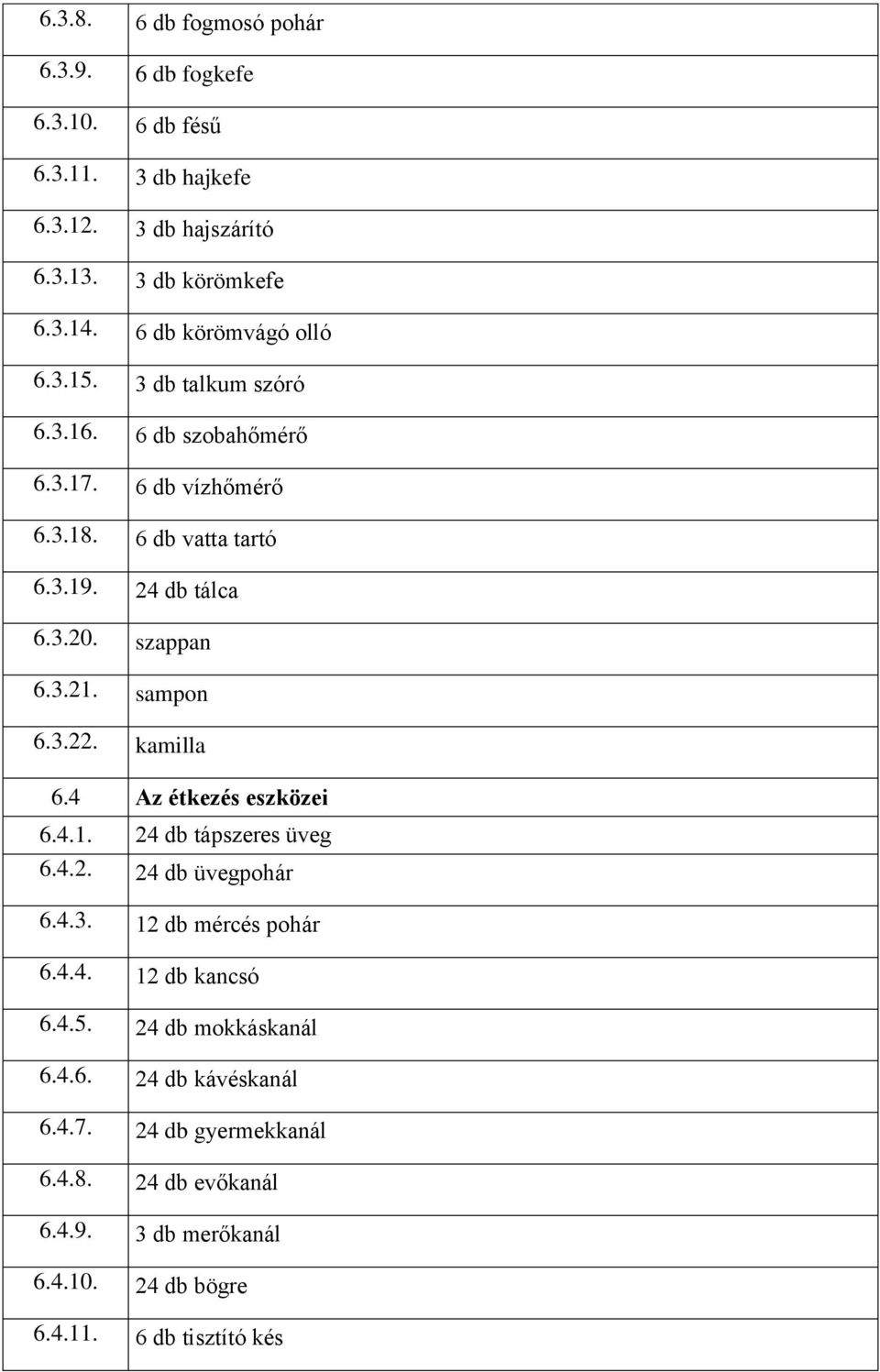 szappan 6.3.21. sampon 6.3.22. kamilla 6.4 Az étkezés eszközei 6.4.1. 24 db tápszeres üveg 6.4.2. 24 db üvegpohár 6.4.3. 12 db mércés pohár 6.4.4. 12 db kancsó 6.