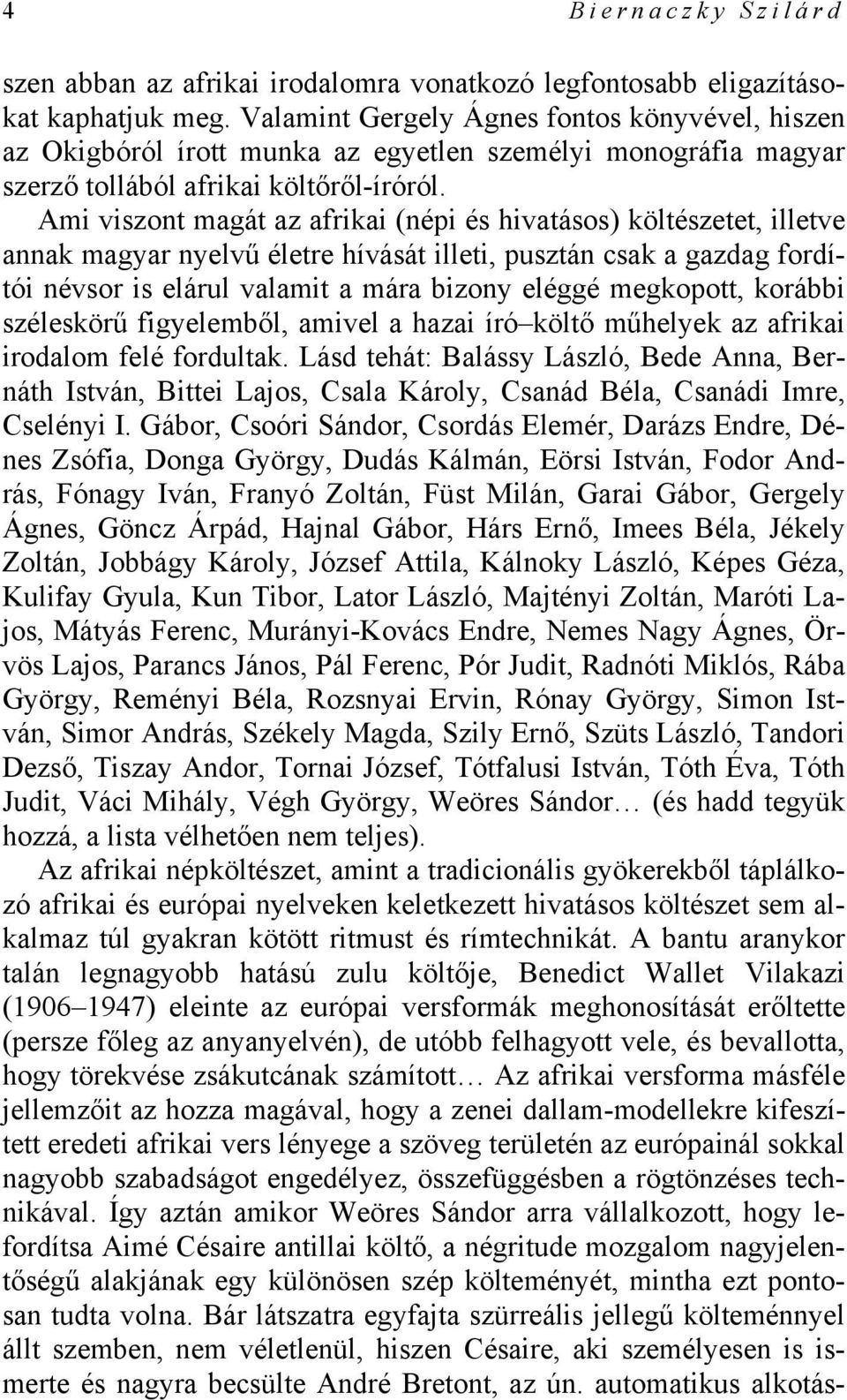 Ami viszont magát az afrikai (népi és hivatásos) költészetet, illetve annak magyar nyelvű életre hívását illeti, pusztán csak a gazdag fordítói névsor is elárul valamit a mára bizony eléggé