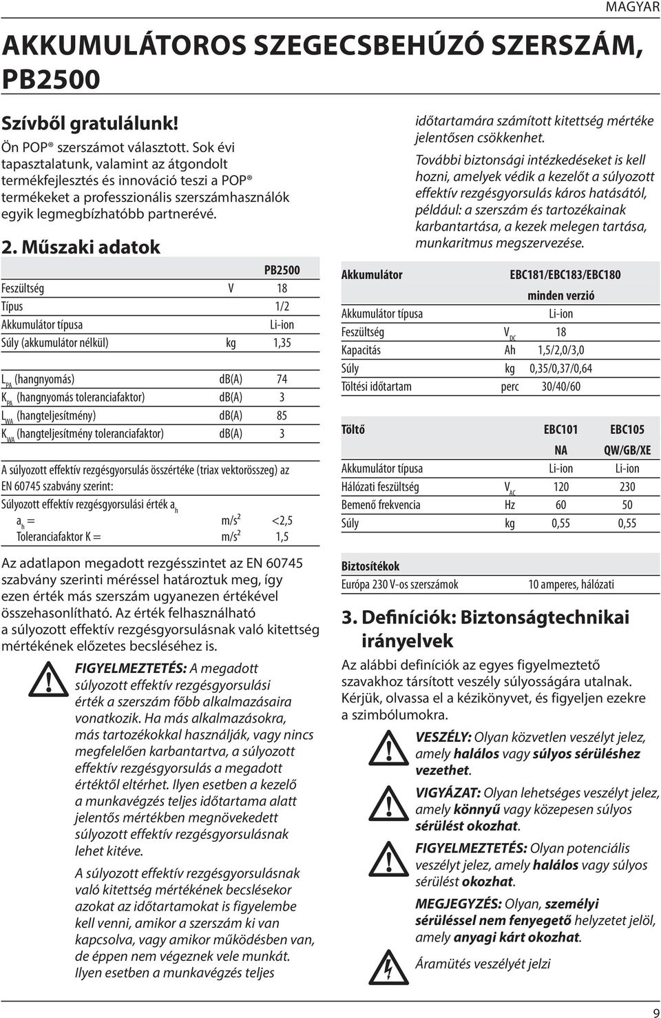 Műszaki adatok PB2500 Feszültség V 18 Típus 1/2 Akkumulátor típusa Li-ion Súly (akkumulátor nélkül) kg 1,35 L PA (hangnyomás) db(a) 74 K PA (hangnyomás toleranciafaktor) db(a) 3 L WA