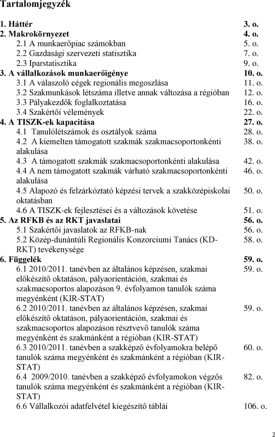 o. 4.2 A kiemelten támogatott szakmák szakmacsoportonkénti 38. o. alakulása 4.3 A támogatott szakmák szakmacsoportonkénti alakulása 42. o. 4.4 A nem támogatott szakmák várható szakmacsoportonkénti 46.