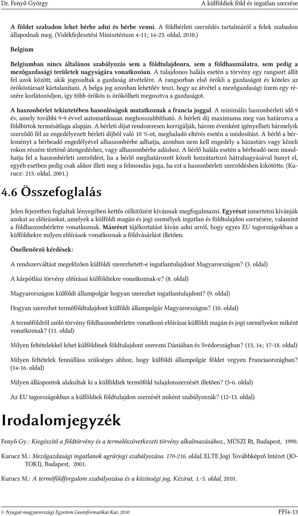 ) Belgium Belgiumban nincs általános szabályozás sem a földtulajdonra, sem a földhasználatra, sem pedig a mezőgazdasági területek nagyságára vonatkozóan.