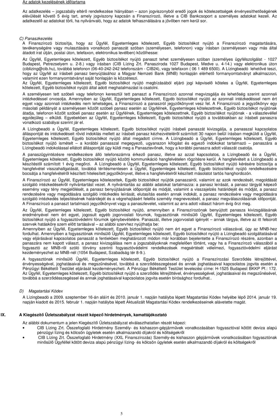 C) Panaszkezelés A Finanszírozó biztosítja, hogy az Ügyfél, Egyetemleges kötelezett, Egyéb biztosítékot nyújtó a Finanszírozó magatartására, tevékenységére vagy mulasztására vonatkozó panaszát szóban