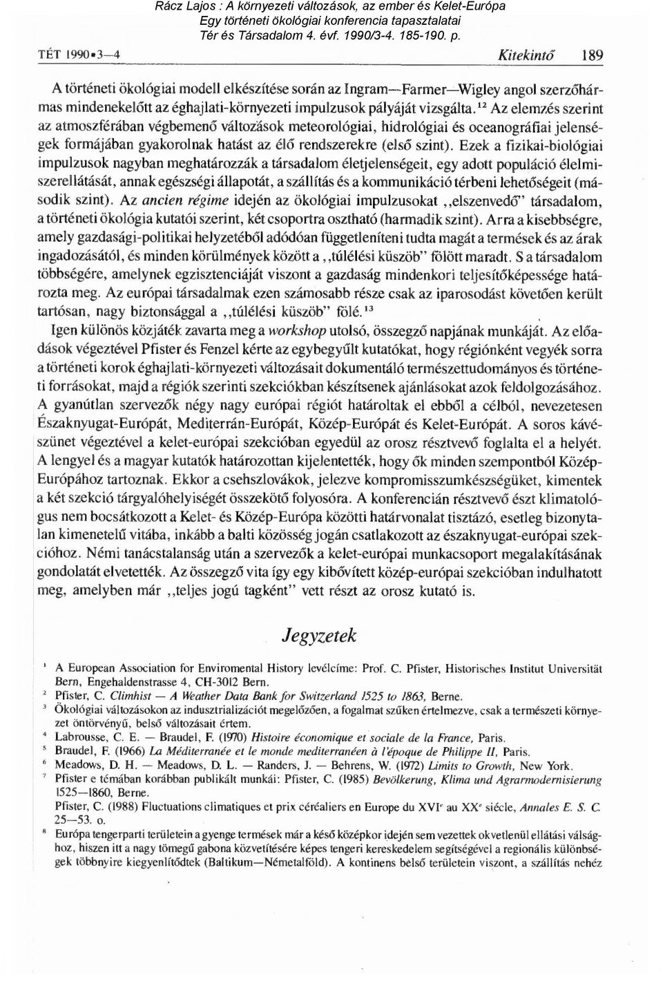 Ezek a fizikai-biológiai impulzusok nagyban meghatározzák a társadalom életjelenségeit, egy adott populáció élelmiszerellátását, annak egészségi állapotát, a szállítás és a kommunikáció térbeni lehet