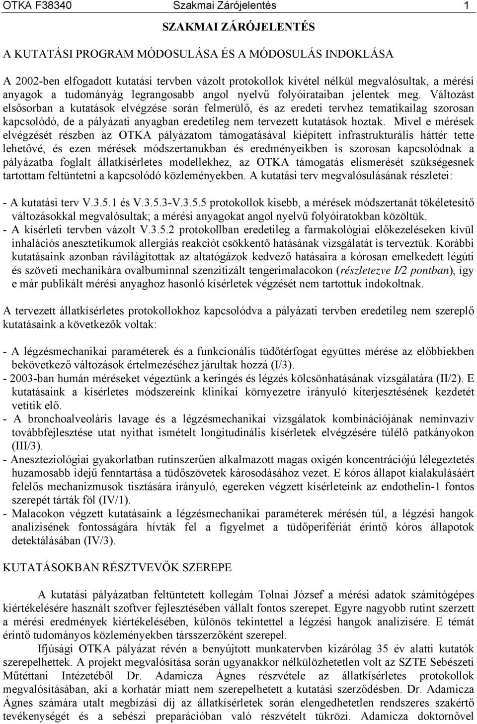 Változást elsősorban a kutatások elvégzése során felmerülő, és az eredeti tervhez tematikailag szorosan kapcsolódó, de a pályázati anyagban eredetileg nem tervezett kutatások hoztak.