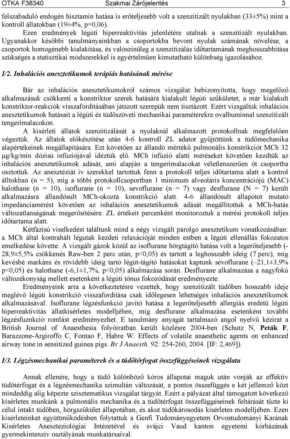 Ugyanakkor későbbi tanulmányainkban a csoportokba bevont nyulak számának növelése, a csoportok homogénebb kialakítása, és valószínűleg a szenzitizálás időtartamának meghosszabbítása szükséges a