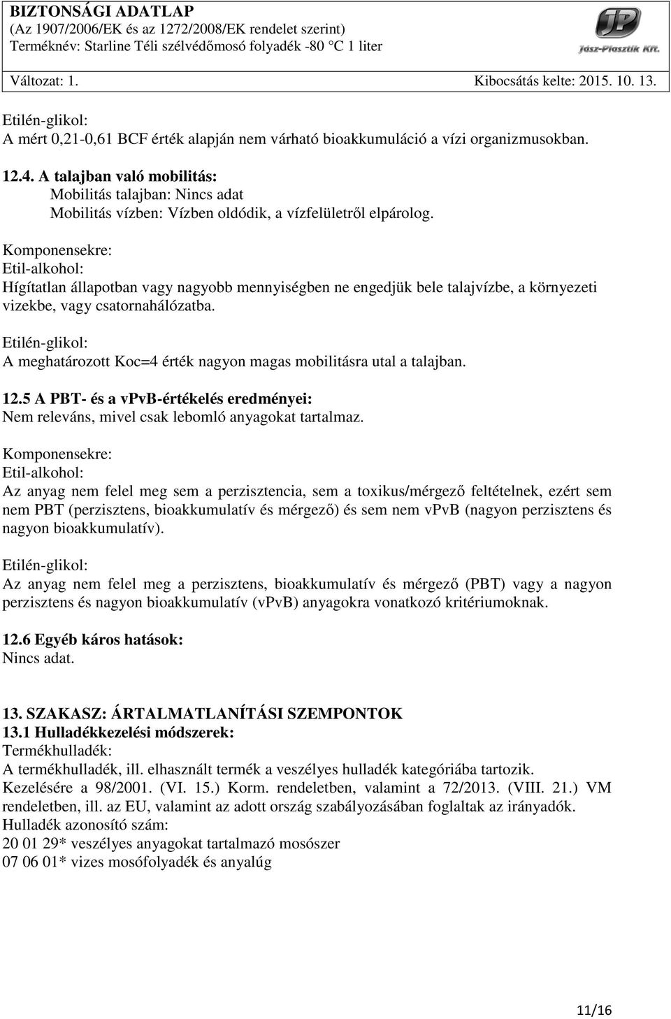 Komponensekre: Hígítatlan állapotban vagy nagyobb mennyiségben ne engedjük bele talajvízbe, a környezeti vizekbe, vagy csatornahálózatba.