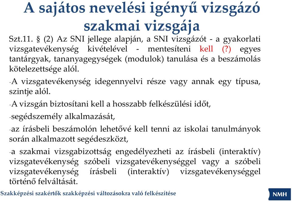 A vizsgán biztosítani kell a hosszabb felkészülési időt, segédszemély alkalmazását, az írásbeli beszámolón lehetővé kell tenni az iskolai tanulmányok során alkalmazott segédeszközt,