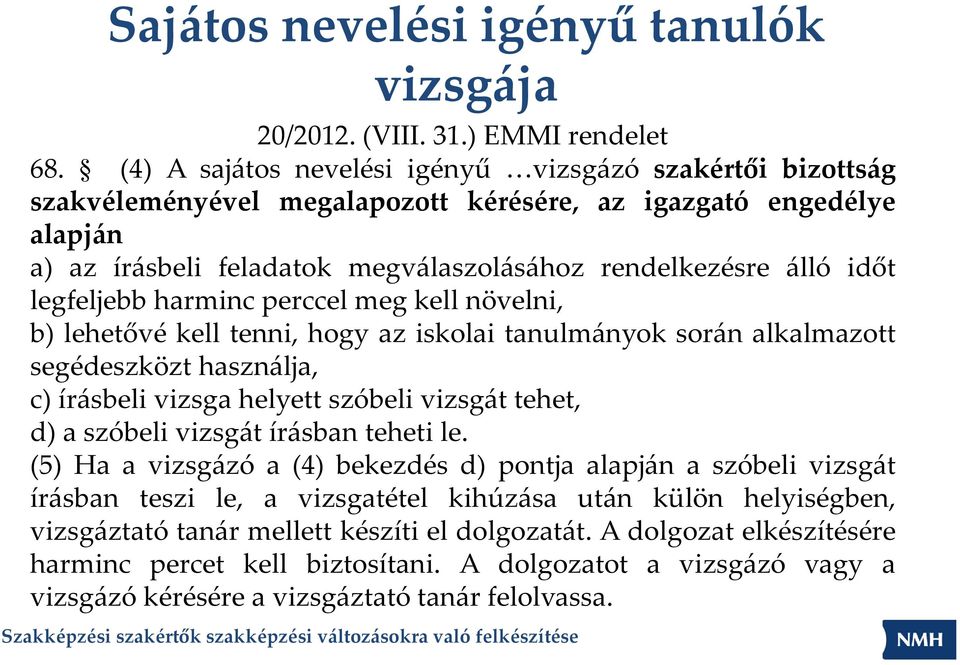 legfeljebb harminc perccel meg kell növelni, b) lehetővé kell tenni, hogy az iskolai tanulmányok során alkalmazott segédeszközt használja, c) írásbeli vizsga helyett szóbeli vizsgát tehet, d) a