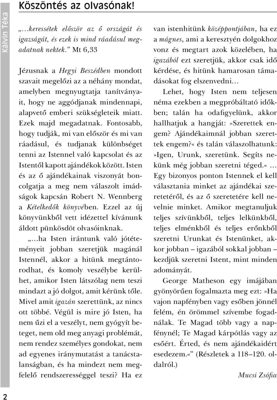 Ezek majd megadatnak. Fontosabb, hogy tudják, mi van először és mi van ráadásul, és tudjanak különbséget tenni az Istennel való kapcsolat és az Istentől kapott ajándékok között.