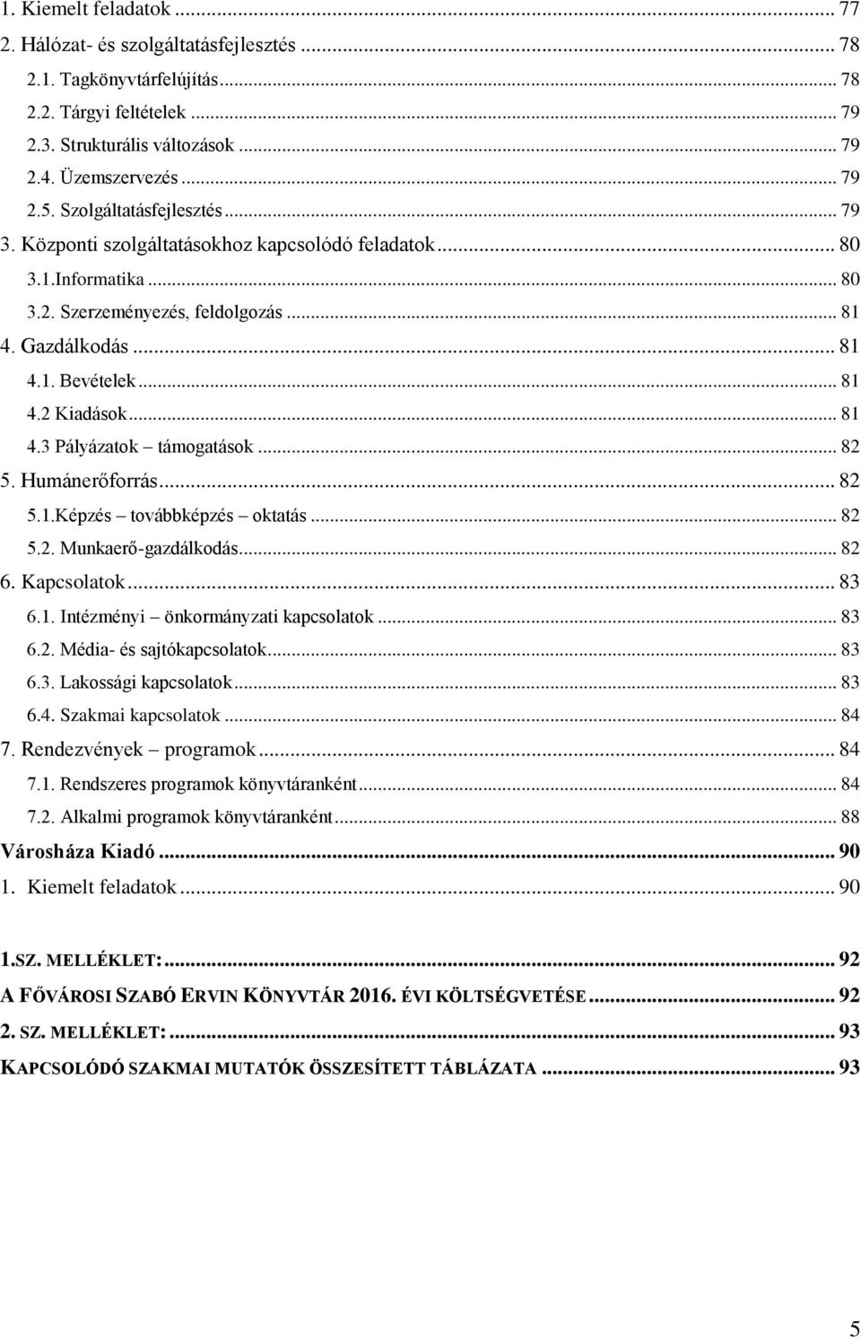 .. 81 4.3 Pályázatok támogatások... 82 5. Humánerőforrás... 82 5.1.Képzés továbbképzés oktatás... 82 5.2. Munkaerő-gazdálkodás... 82 6. Kapcsolatok... 83 6.1. Intézményi önkormányzati kapcsolatok.