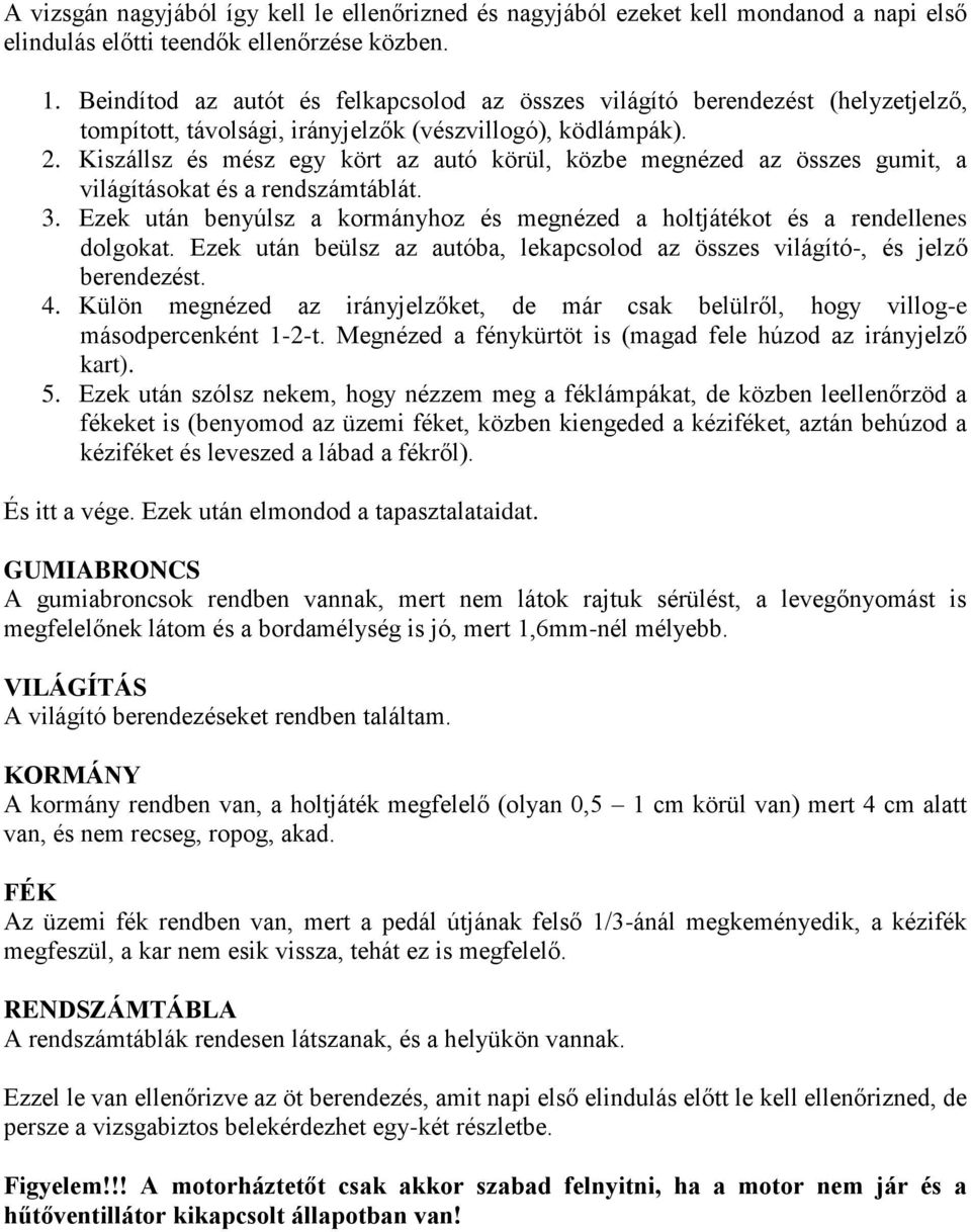 Kiszállsz és mész egy kört az autó körül, közbe megnézed az összes gumit, a világításokat és a rendszámtáblát. 3. Ezek után benyúlsz a kormányhoz és megnézed a holtjátékot és a rendellenes dolgokat.