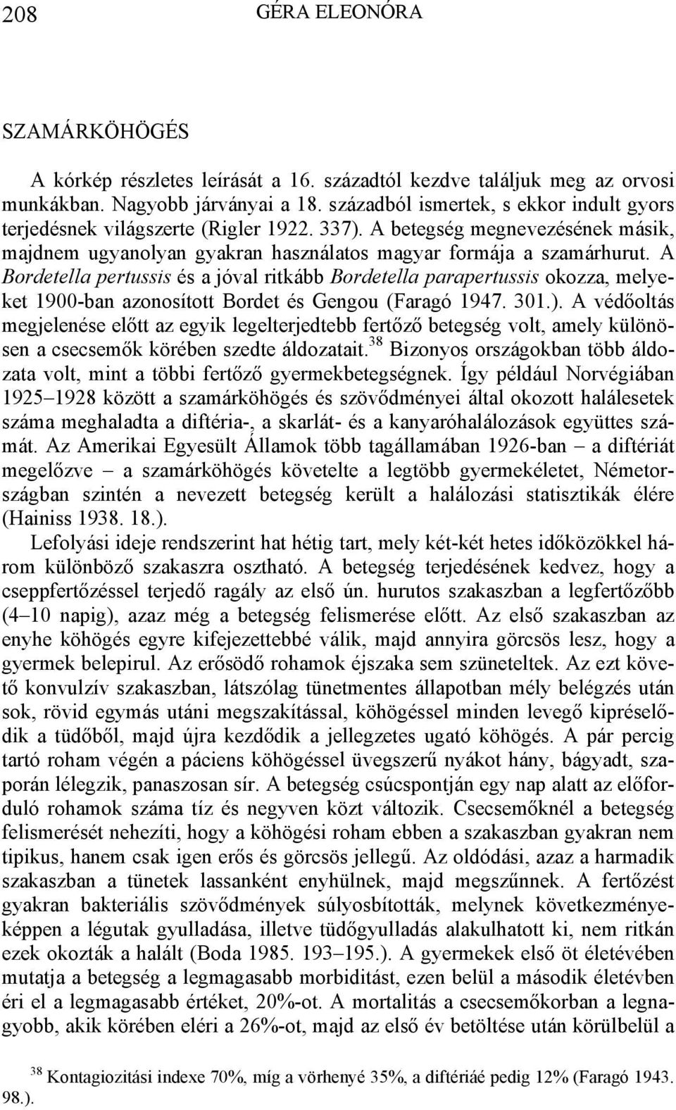 A Bordetella pertussis és a jóval ritkább Bordetella parapertussis okozza, melyeket 1900-ban azonosított Bordet és Gengou (Faragó 1947. 301.).