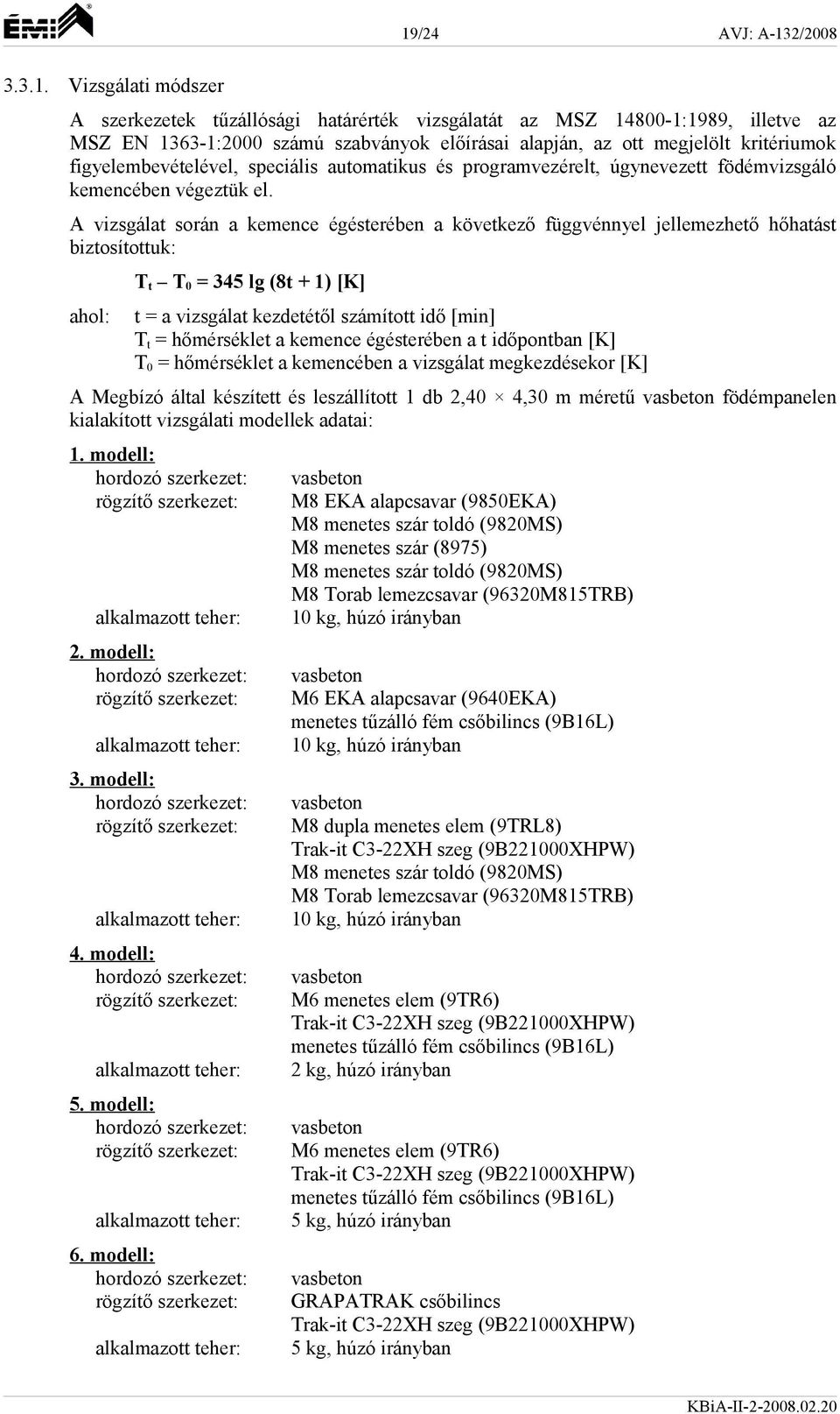 A vizsgálat során a kemence égésterében a következő függvénnyel jellemezhető hőhatást biztosítottuk: ahol: T t T 0 = 345 lg (8t + 1) [K] t = a vizsgálat kezdetétől számított idő [min] T t =