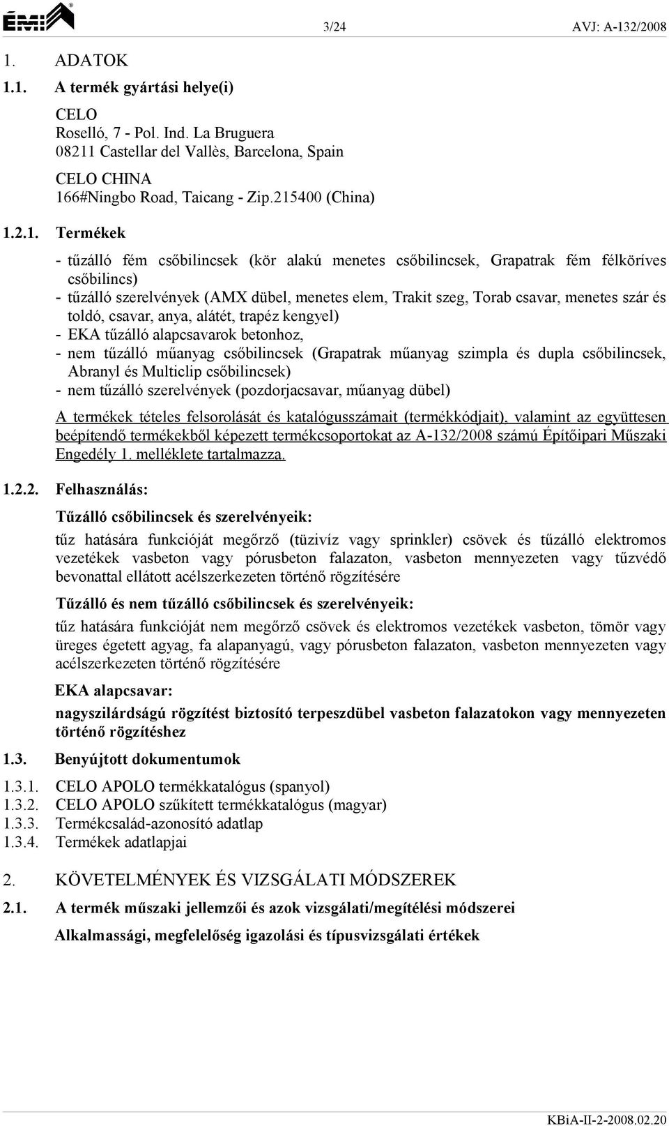 menetes szár és toldó, csavar, anya, alátét, trapéz kengyel) - EKA tűzálló alapcsavarok betonhoz, - nem tűzálló műanyag csőbilincsek (Grapatrak műanyag szimpla és dupla csőbilincsek, Abranyl és