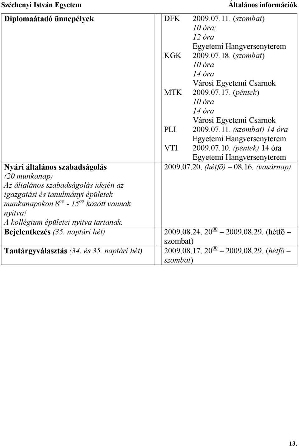 A kollégium épületei nyitva tartanak. Egyetemi Hangversenyterem 2009.07.20. (hétfő) 08.16. (vasárnap) Bejelentkezés (35. naptári hét) 2009.08.24. 20 00 2009.08.29.