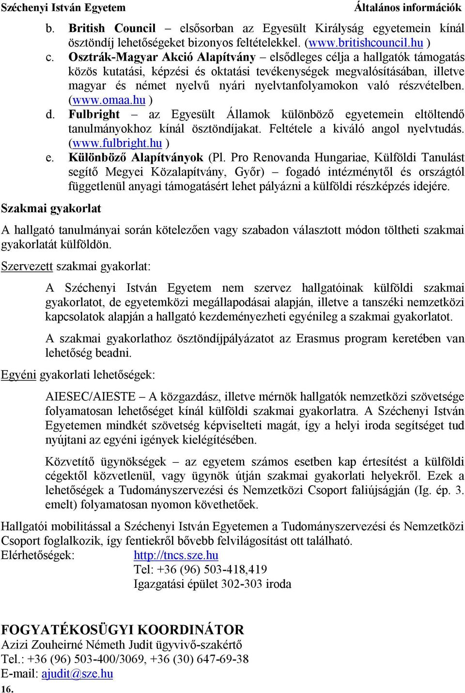 részvételben. (www.omaa.hu ) d. Fulbright az Egyesült Államok különböző egyetemein eltöltendő tanulmányokhoz kínál ösztöndíjakat. Feltétele a kiváló angol nyelvtudás. (www.fulbright.hu ) e.