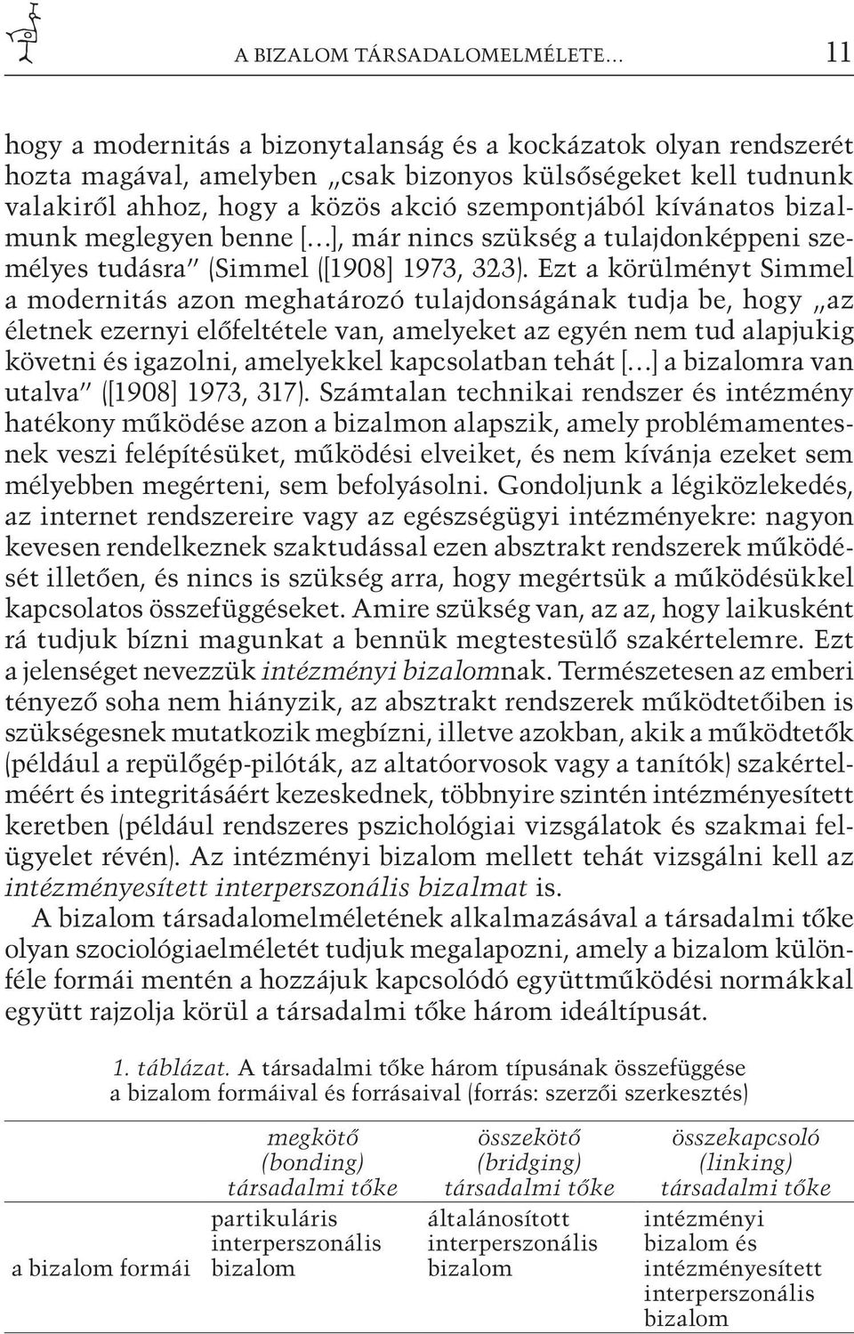 Ezt a körülményt Simmel a modernitás azon meghatározó tulajdonságának tudja be, hogy az életnek ezernyi előfeltétele van, amelyeket az egyén nem tud alapjukig követni és igazolni, amelyekkel