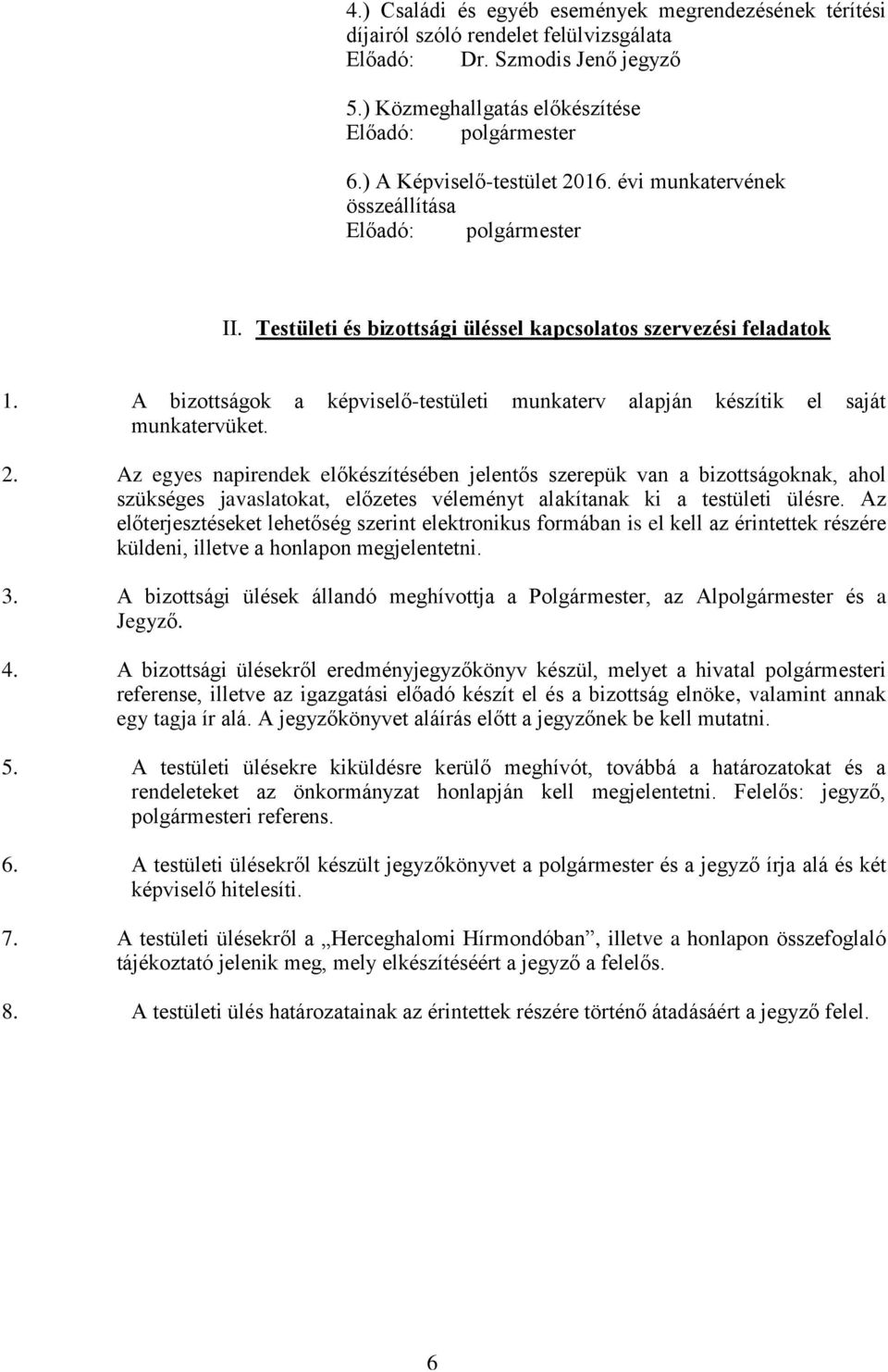 Az egyes napirendek előkészítésében jelentős szerepük van a bizottságoknak, ahol szükséges javaslatokat, előzetes véleményt alakítanak ki a testületi ülésre.