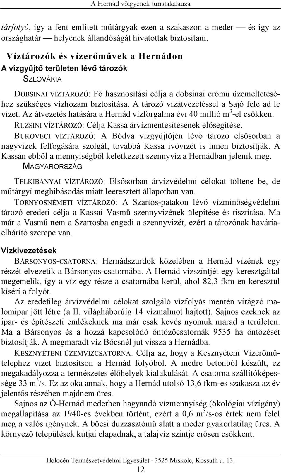 A tározó vízátvezetéssel a Sajó felé ad le vizet. Az átvezetés hatására a Hernád vízforgalma évi 40 millió m 3 -el csökken. RUZSINI VÍZTÁROZÓ: Célja Kassa árvízmentesítésének elősegítése.