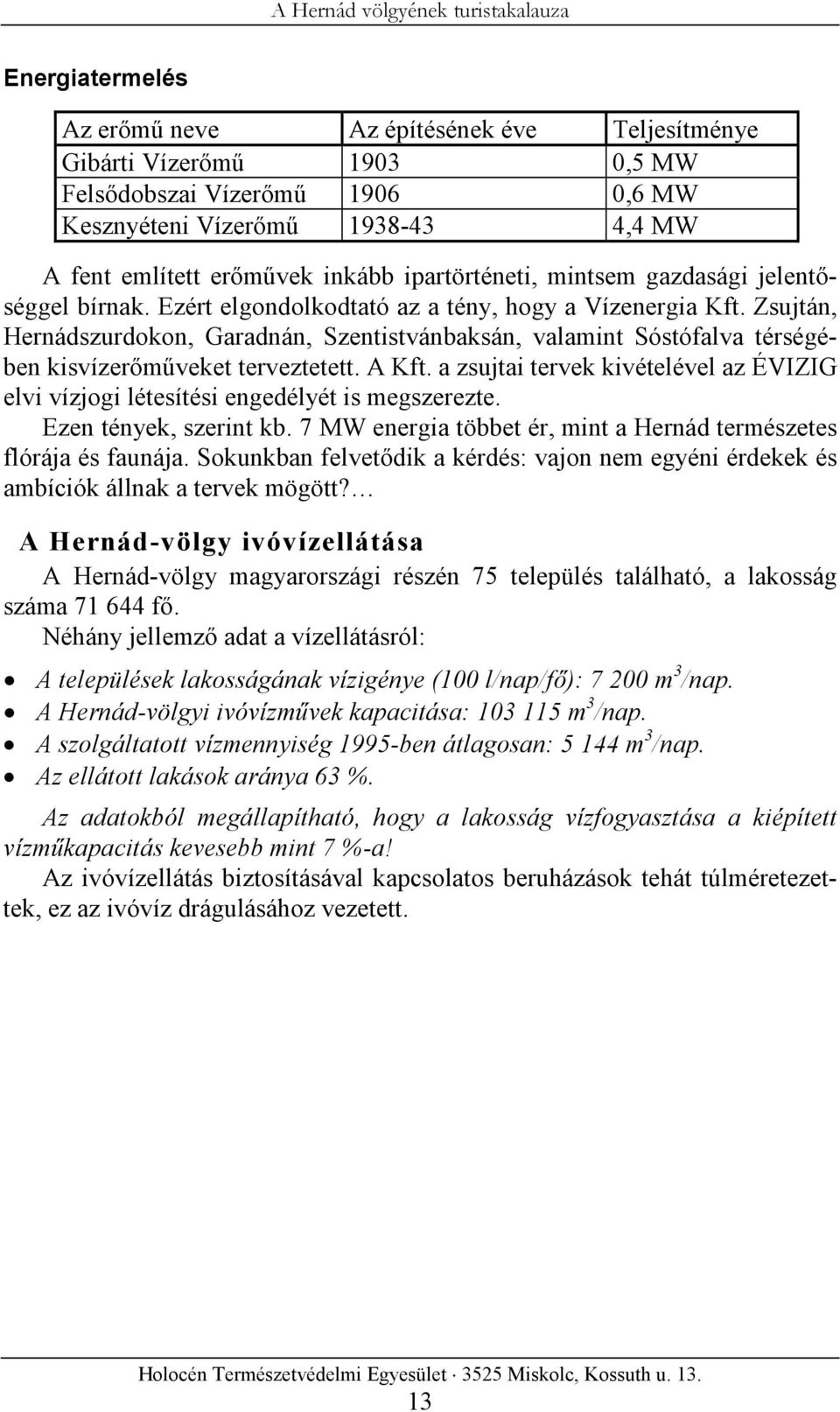 Zsujtán, Hernádszurdokon, Garadnán, Szentistvánbaksán, valamint Sóstófalva térségében kisvízerőműveket terveztetett. A Kft.