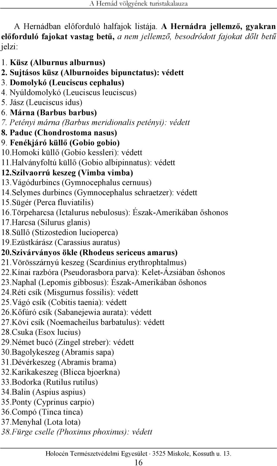 Petényi márna (Barbus meridionalis petényi): védett 8. Paduc (Chondrostoma nasus) 9. Fenékjáró küllő (Gobio gobio) 10.Homoki küllő (Gobio kessleri): védett 11.