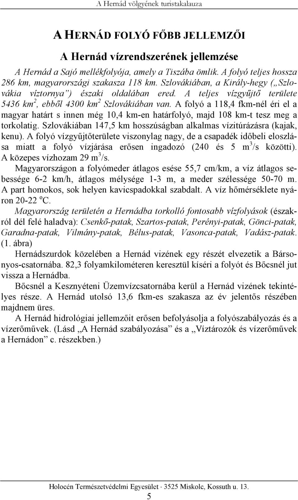 A folyó a 118,4 fkm-nél éri el a magyar határt s innen még 10,4 km-en határfolyó, majd 108 km-t tesz meg a torkolatig. Szlovákiában 147,5 km hosszúságban alkalmas vízitúrázásra (kajak, kenu).