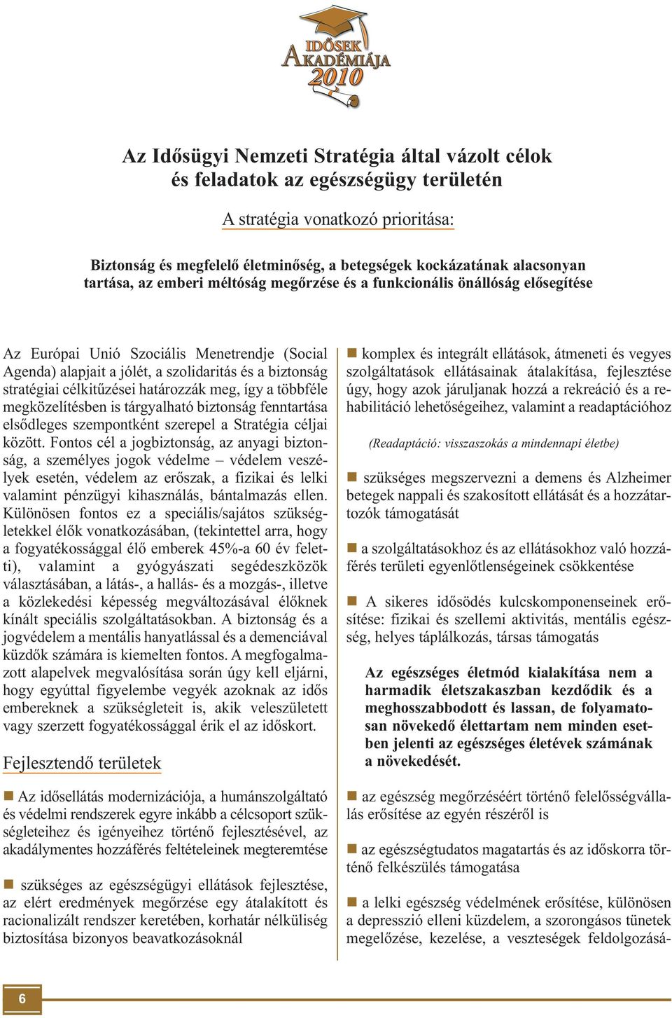 célkitűzései határozzák meg, így a többféle megközelítésben is tárgyalható biztonság fenntartása elsődleges szempontként szerepel a Stratégia céljai között.