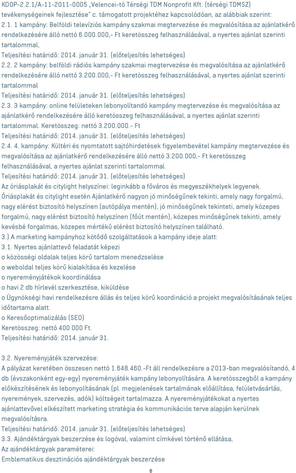 14. január 31. (előteljesítés lehetséges) 2.2. 2 kampány: belföldi rádiós kampány szakmai megtervezése és megvalósítása az ajánlatkérő rendelkezésére álló nettó 3.200.