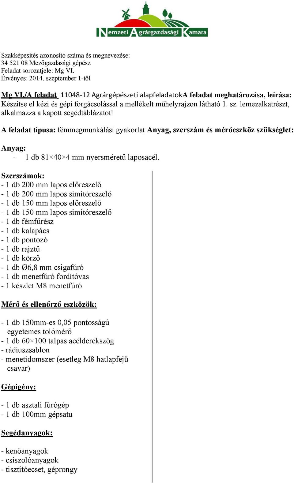 Szerszámok: - 1 db 200 mm lapos előreszelő - 1 db 200 mm lapos simítóreszelő - 1 db 150 mm lapos előreszelő - 1 db 150 mm lapos simítóreszelő - 1 db fémfűrész - 1 db kalapács - 1 db pontozó - 1 db