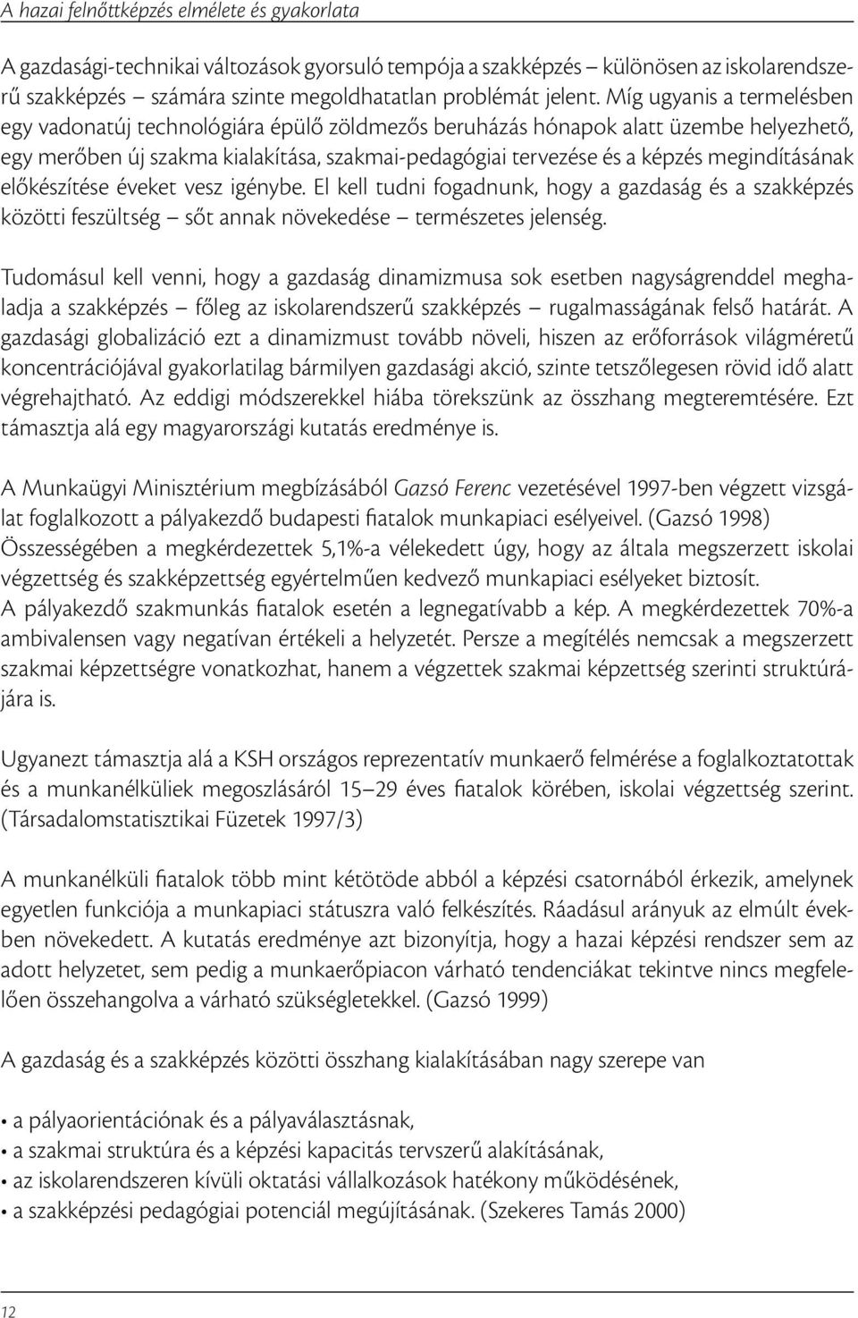 megindításának előkészítése éveket vesz igénybe. El kell tudni fogadnunk, hogy a gazdaság és a szakképzés közötti feszültség sőt annak növekedése természetes jelenség.