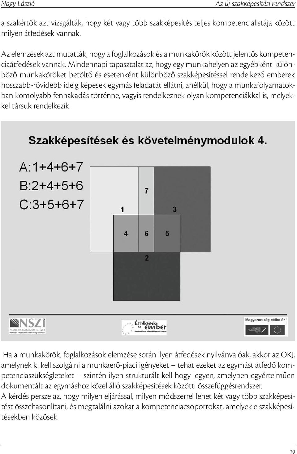 Mindennapi tapasztalat az, hogy egy munkahelyen az egyébként különböző munkaköröket betöltő és esetenként különböző szakképesítéssel rendelkező emberek hosszabb-rövidebb ideig képesek egymás