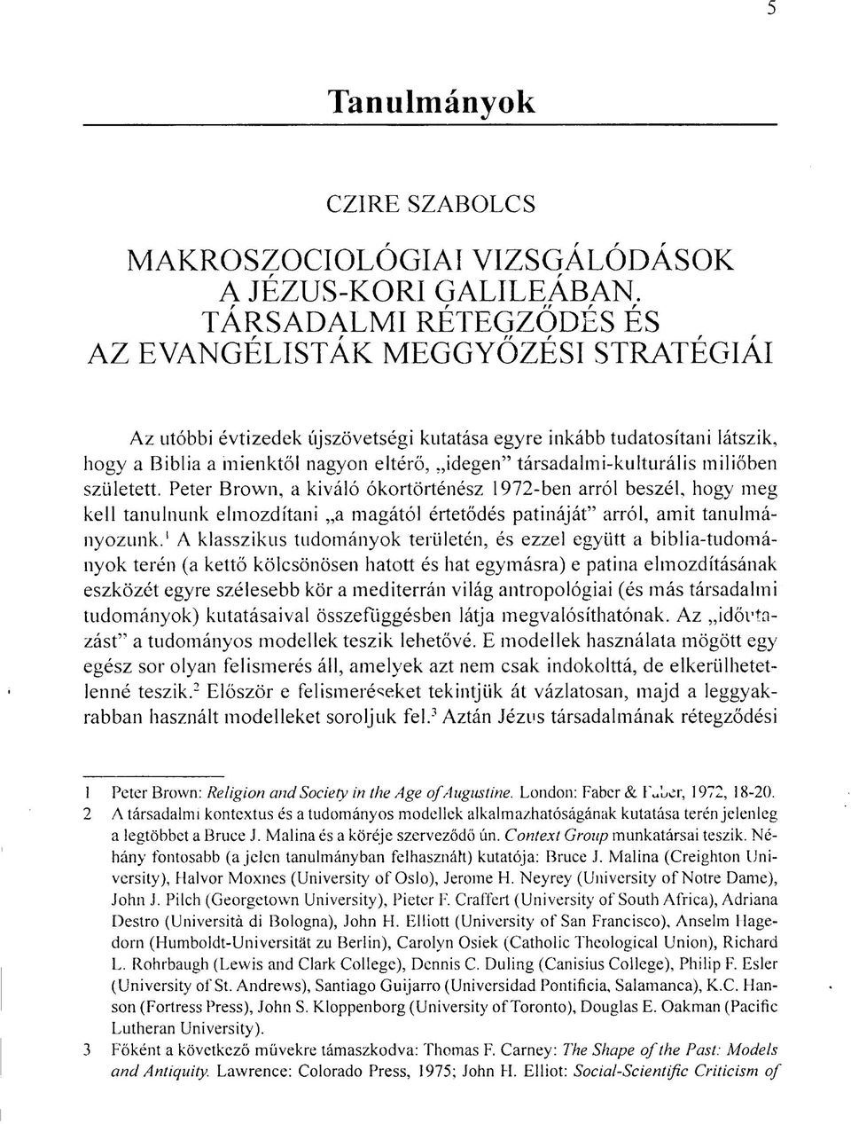 társadalmi-kulturális miliőben született. Peter Brown, a kiváló ókortörténész 1972-ben arról beszél, hogy meg kell tanulnunk elmozdítani a magától értetődés patináját" arról, amit tanulmányozunk.