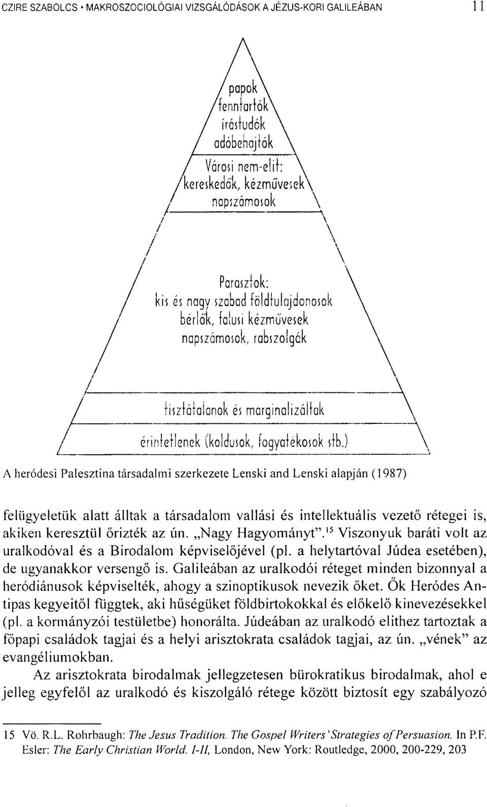 a helytartóval Júdea esetében), de ugyanakkor versengő is. Galileában az uralkodói réteget minden bizonnyal a heródiánusok képviselték, ahogy a szinoptikusok nevezik őket.