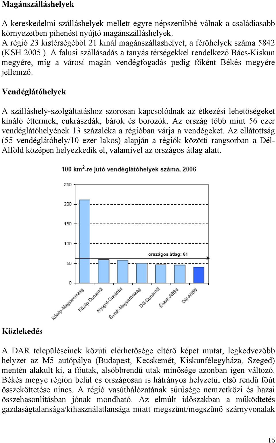 A falusi szállásadás a tanyás térségekkel rendelkező Bács-Kiskun megyére, míg a városi magán vendégfogadás pedig főként Békés megyére jellemző.