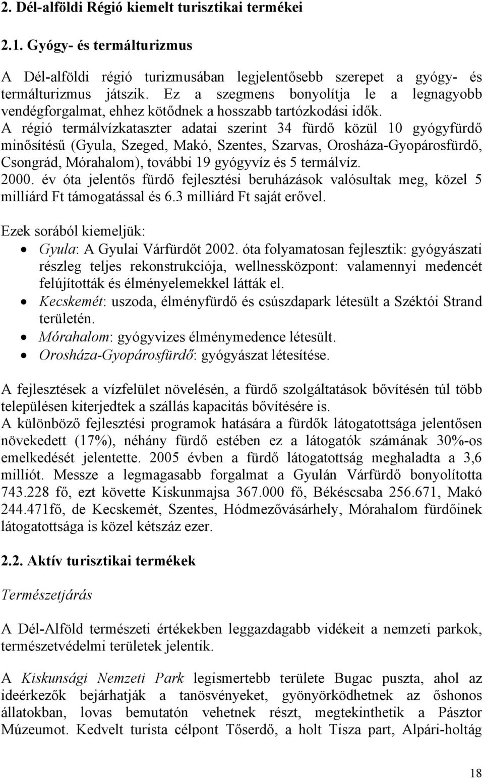 A régió termálvízkataszter adatai szerint 34 fürdő közül 10 gyógyfürdő minősítésű (Gyula, Szeged, Makó, Szentes, Szarvas, Orosháza-Gyopárosfürdő, Csongrád, Mórahalom), további 19 gyógyvíz és 5