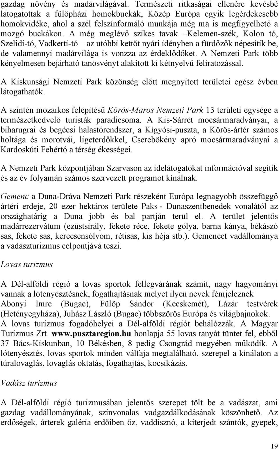 A még meglévő szikes tavak Kelemen-szék, Kolon tó, Szelidi-tó, Vadkerti-tó az utóbbi kettőt nyári idényben a fürdőzők népesítik be, de valamennyi madárvilága is vonzza az érdeklődőket.