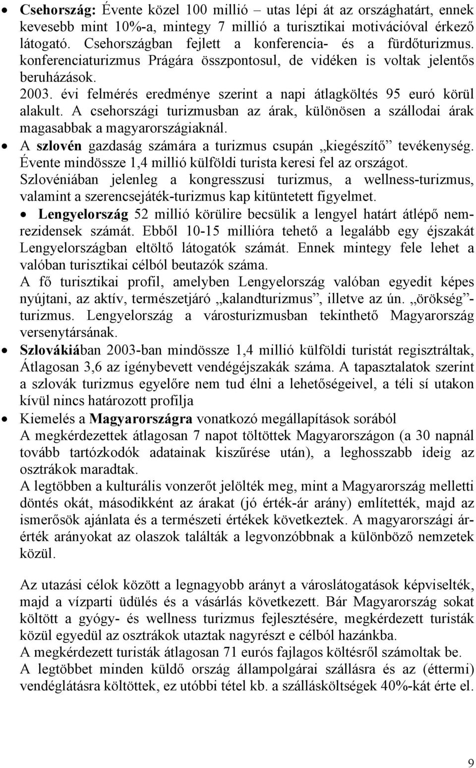 évi felmérés eredménye szerint a napi átlagköltés 95 euró körül alakult. A csehországi turizmusban az árak, különösen a szállodai árak magasabbak a magyarországiaknál.