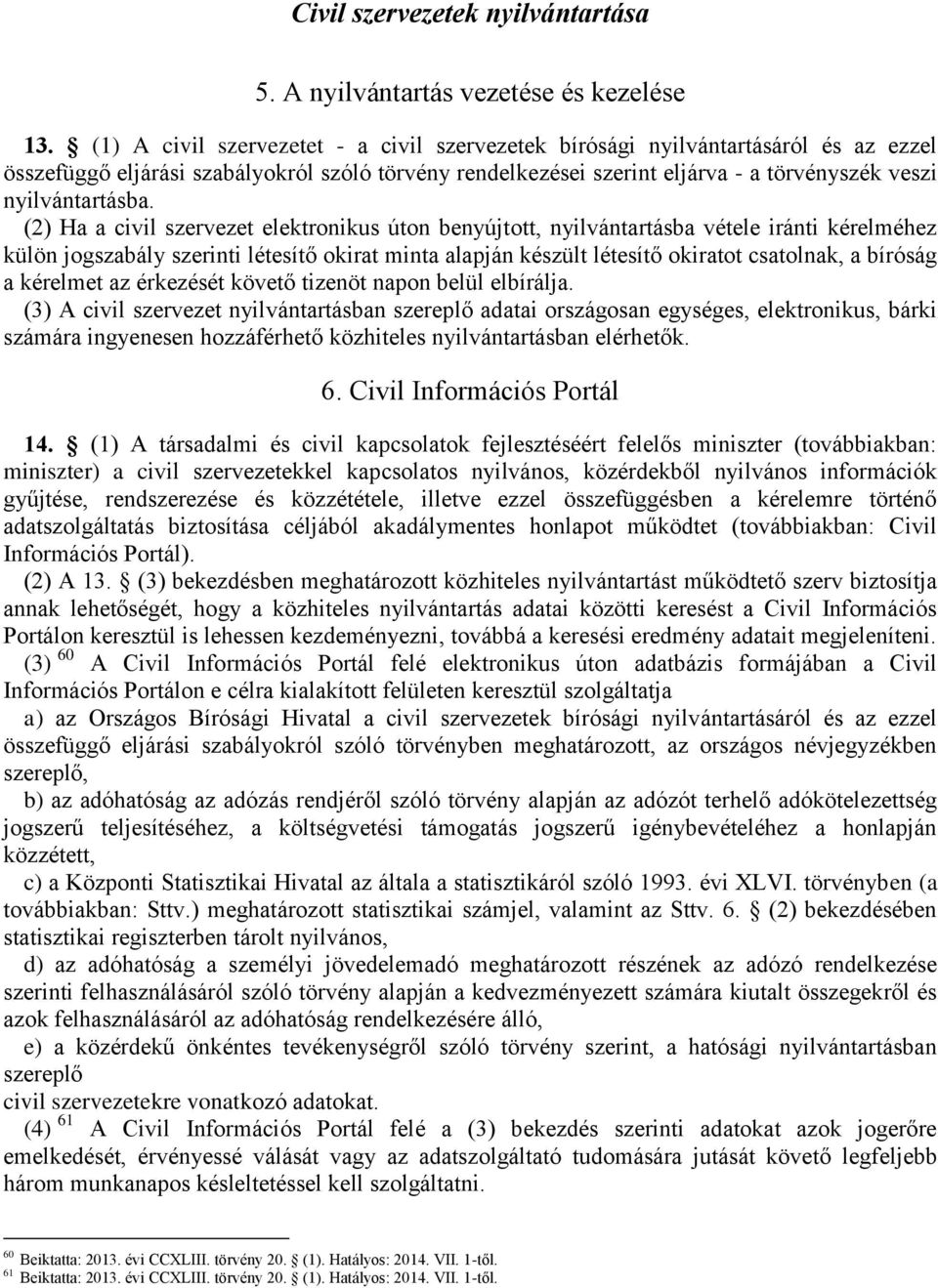 (2) Ha a civil szervezet elektronikus úton benyújtott, nyilvántartásba vétele iránti kérelméhez külön jogszabály szerinti létesítő okirat minta alapján készült létesítő okiratot csatolnak, a bíróság