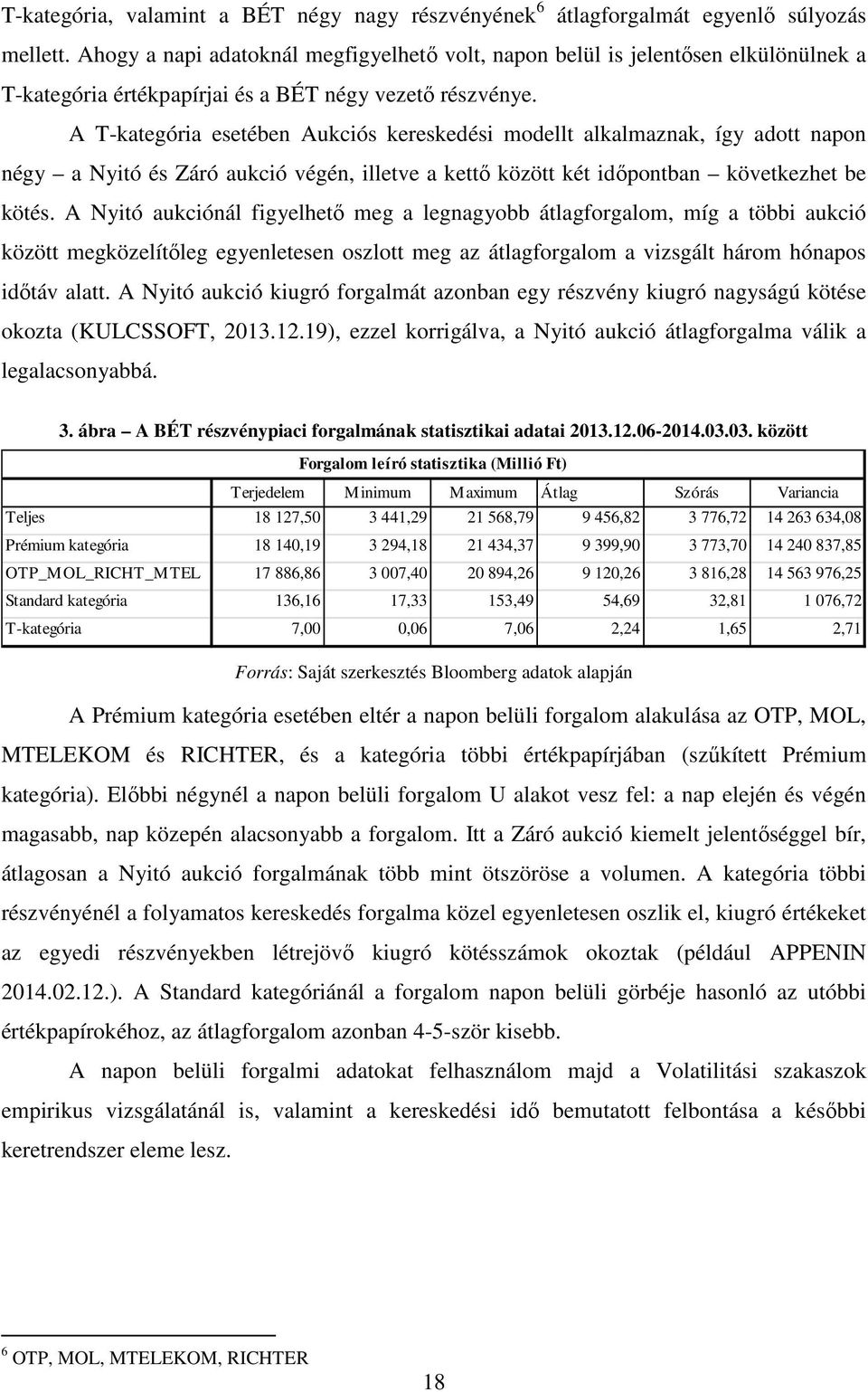 A T-kategória esetében Aukciós kereskedési modellt alkalmaznak, így adott napon négy a Nyitó és Záró aukció végén, illetve a kettő között két időpontban következhet be kötés.