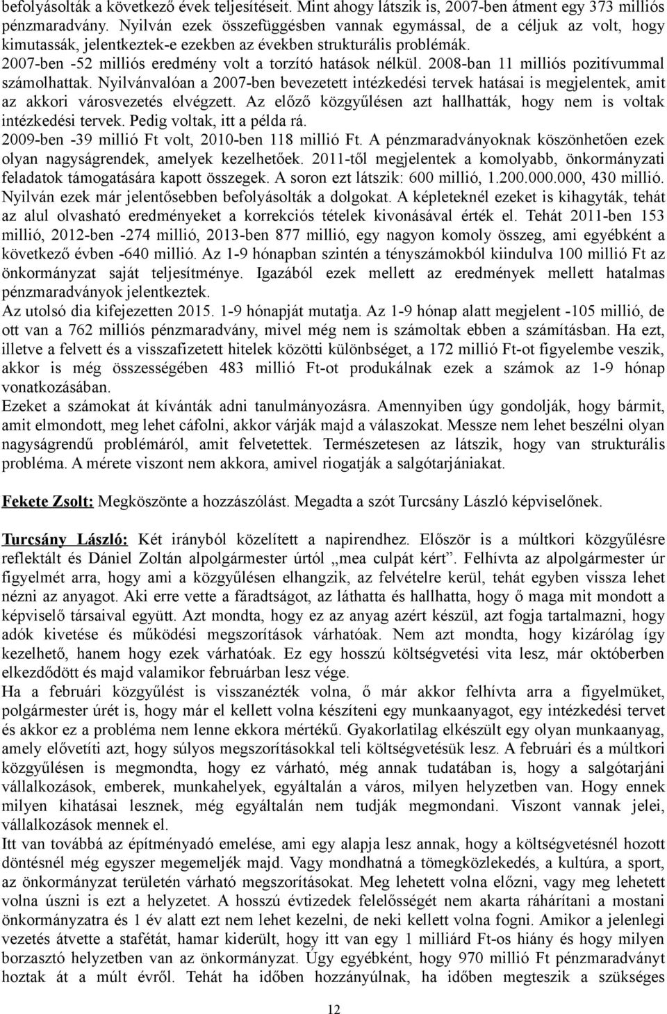 2007-ben -52 milliós eredmény volt a torzító hatások nélkül. 2008-ban 11 milliós pozitívummal számolhattak.