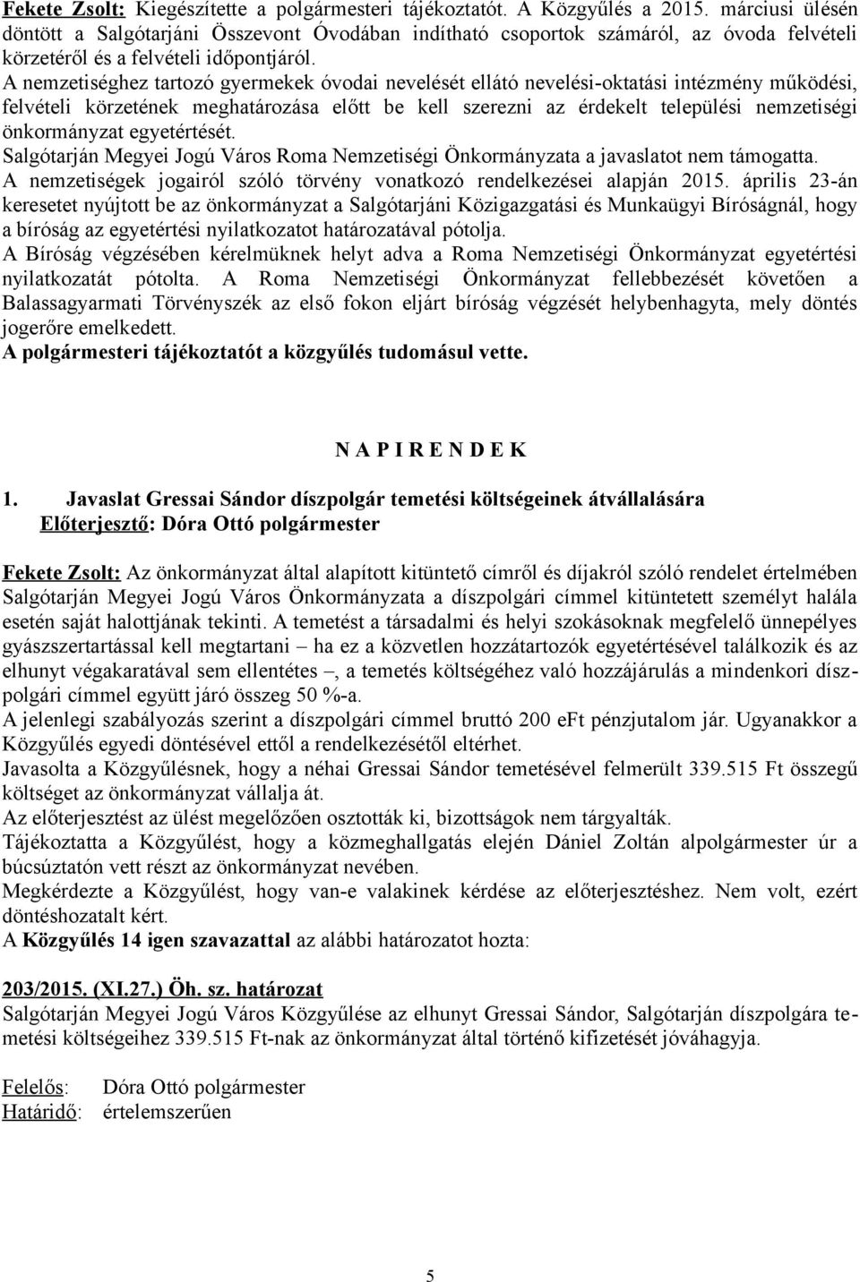 A nemzetiséghez tartozó gyermekek óvodai nevelését ellátó nevelési-oktatási intézmény működési, felvételi körzetének meghatározása előtt be kell szerezni az érdekelt települési nemzetiségi