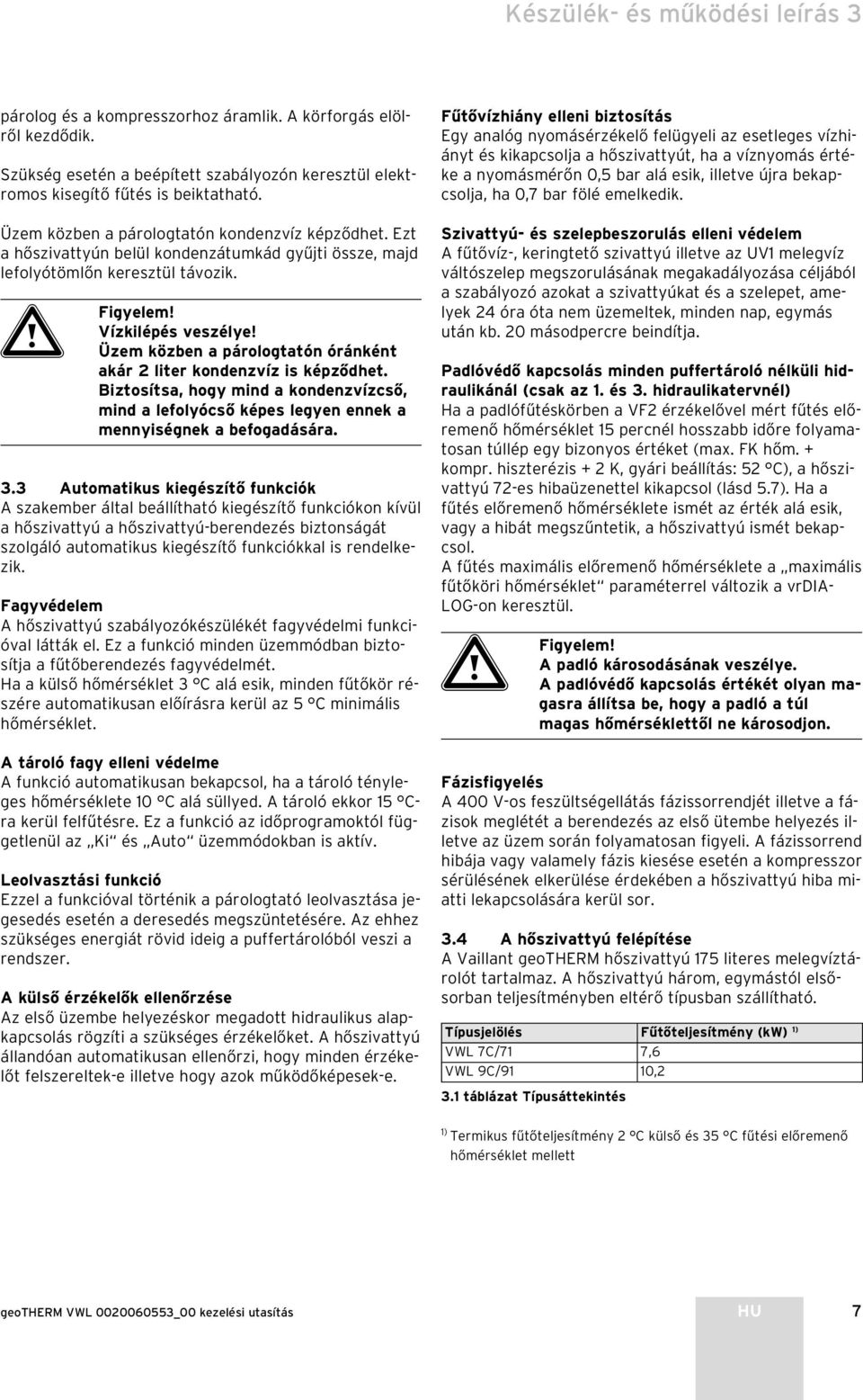 Üzem közben a párologtatón óránként akár 2 liter kondenzvíz is képződhet. Biztosítsa, hogy mind a kondenzvízcső, mind a lefolyócső képes legyen ennek a mennyiségnek a befogadására. 3.