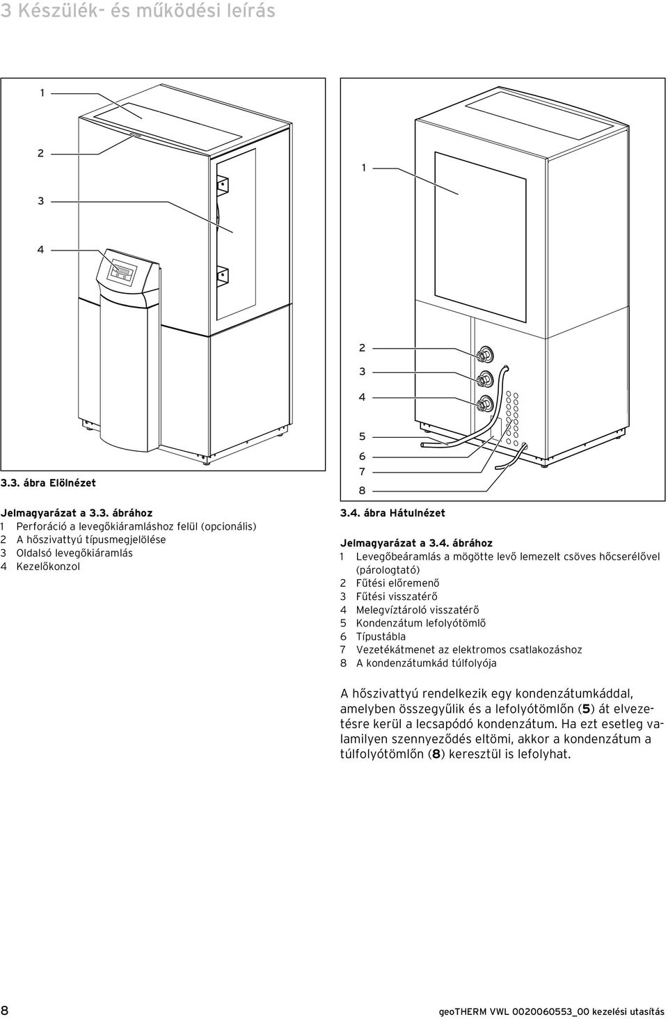 Kondenzátum lefolyótömlő 6 Típustábla 7 Vezetékátmenet az elektromos csatlakozáshoz 8 A kondenzátumkád túlfolyója A hőszivattyú rendelkezik egy kondenzátumkáddal, amelyben összegyűlik és a