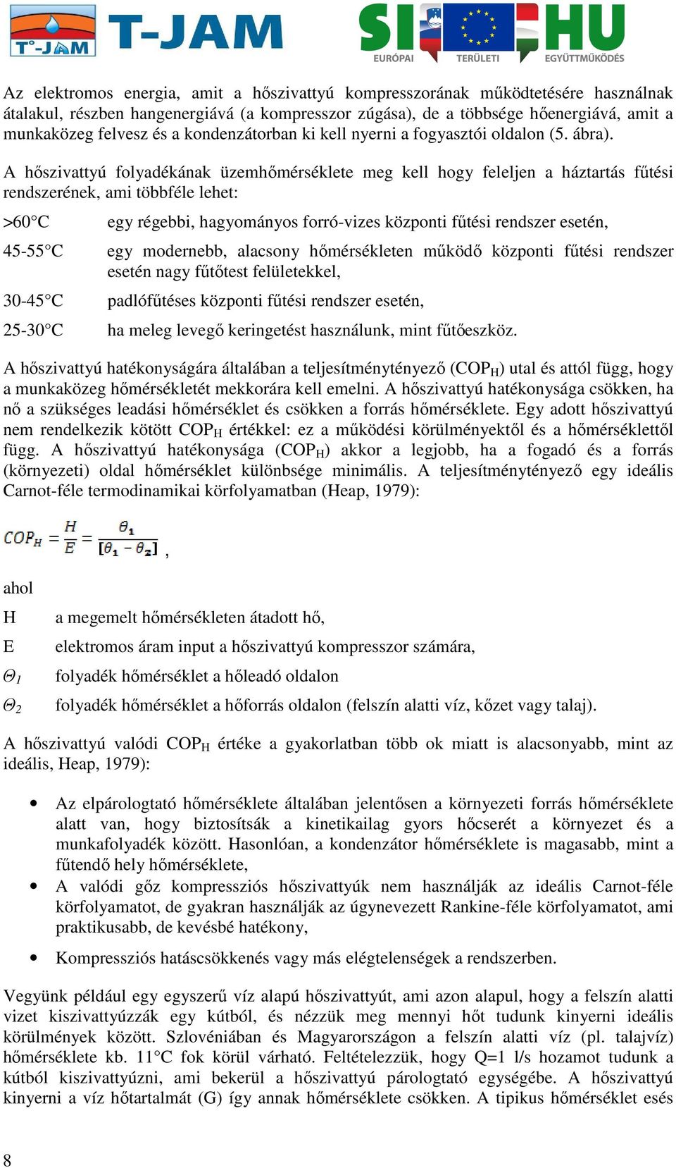 A hőszivattyú folyadékának üzemhőmérséklete meg kell hogy feleljen a háztartás fűtési rendszerének, ami többféle lehet: >60 C 45-55 C 30-45 C 25-30 C egy régebbi, hagyományos forró-vizes központi